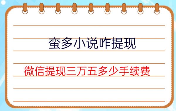 蛮多小说咋提现 微信提现三万五多少手续费？